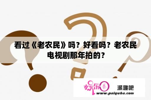 看过《老农民》吗？好看吗？老农民电视剧那年拍的？