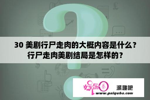 30 美剧行尸走肉的大概内容是什么？行尸走肉美剧结局是怎样的？