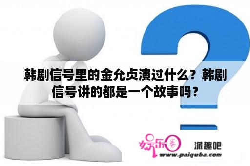 韩剧信号里的金允贞演过什么？韩剧信号讲的都是一个故事吗？