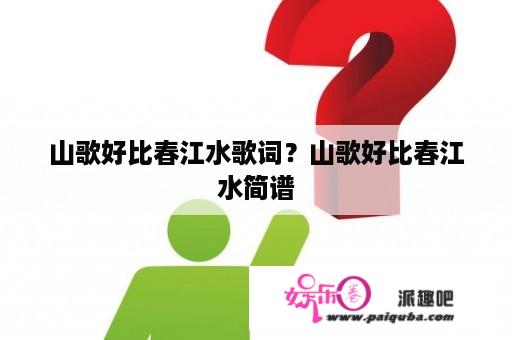 山歌好比春江水歌词？山歌好比春江水简谱