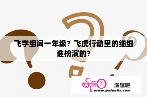 飞字组词一年级？飞虎行动里的细细谁扮演的？