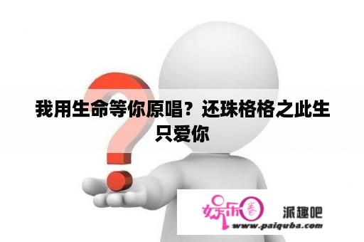 我用生命等你原唱？还珠格格之此生只爱你