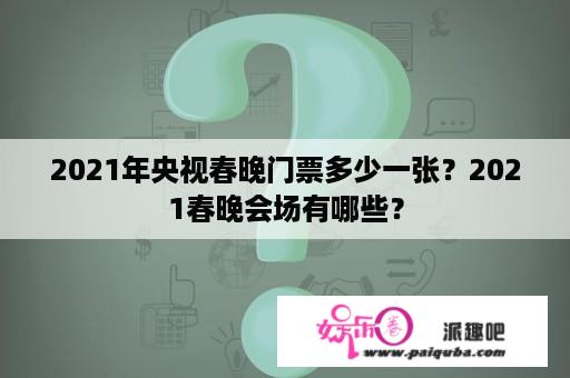 2021年央视春晚门票多少一张？2021春晚会场有哪些？