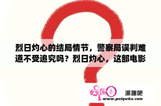 烈日灼心的结局情节，警察局误判难道不受追究吗？烈日灼心，这部电影最后完结部分的悬疑那段没完全看明白，真凶最后落网了，为什么他们三个人只是参与并没？