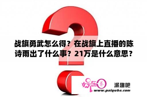 战旗勇武怎么得？在战旗上直播的陈诗雨出了什么事？21万是什么意思？