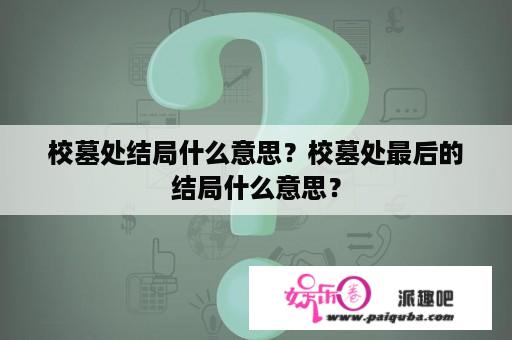 校墓处结局什么意思？校墓处最后的结局什么意思？