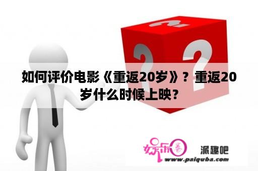 如何评价电影《重返20岁》？重返20岁什么时候上映？