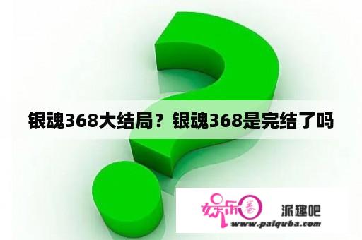 银魂368大结局？银魂368是完结了吗