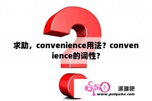 求助，convenience用法？convenience的词性？