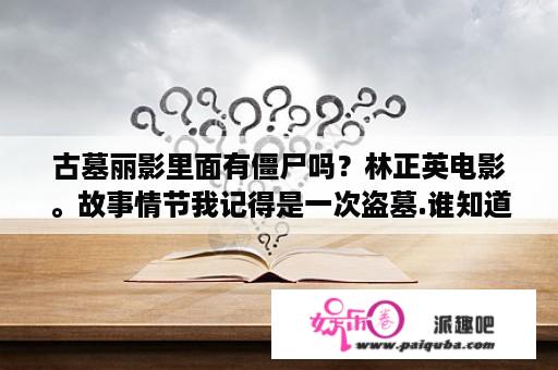 古墓丽影里面有僵尸吗？林正英电影。故事情节我记得是一次盗墓.谁知道是什么电影？