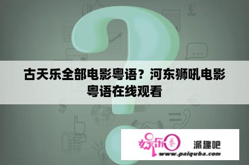 古天乐全部电影粤语？河东狮吼电影粤语在线观看