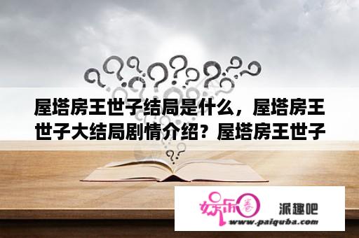 屋塔房王世子结局是什么，屋塔房王世子大结局剧情介绍？屋塔房王世子结局什么意思啊？