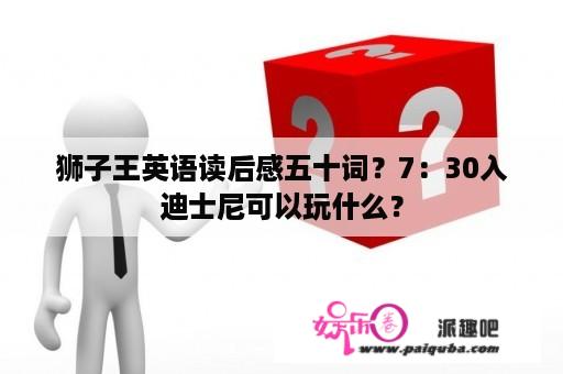 狮子王英语读后感五十词？7：30入迪士尼可以玩什么？