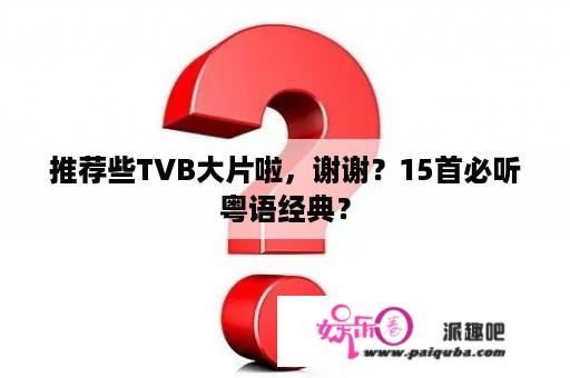 推荐些TVB大片啦，谢谢？15首必听粤语经典？