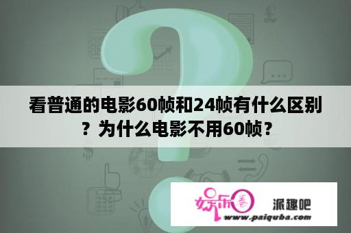 看普通的电影60帧和24帧有什么区别？为什么电影不用60帧？