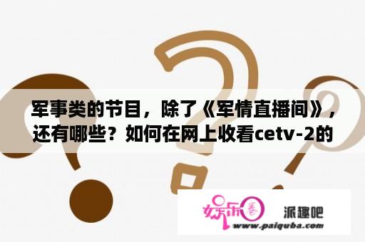 军事类的节目，除了《军情直播间》，还有哪些？如何在网上收看cetv-2的节目？