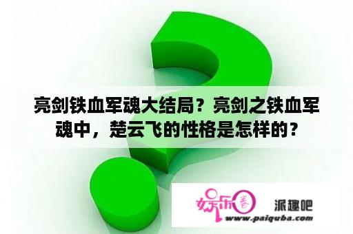 亮剑铁血军魂大结局？亮剑之铁血军魂中，楚云飞的性格是怎样的？