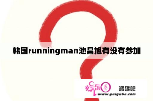 韩国runningman池昌旭有没有参加