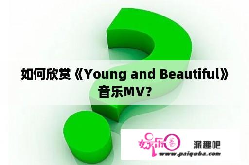 如何欣赏《Young and Beautiful》音乐MV？