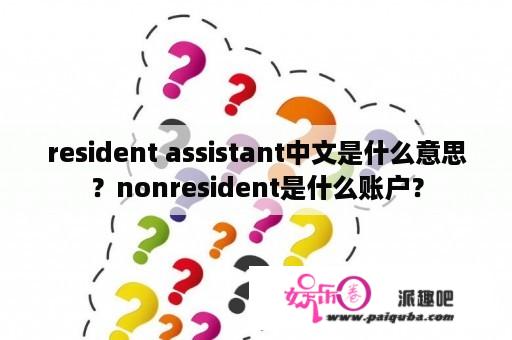 resident assistant中文是什么意思？nonresident是什么账户？