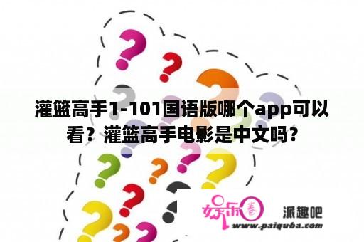 灌篮高手1-101国语版哪个app可以看？灌篮高手电影是中文吗？