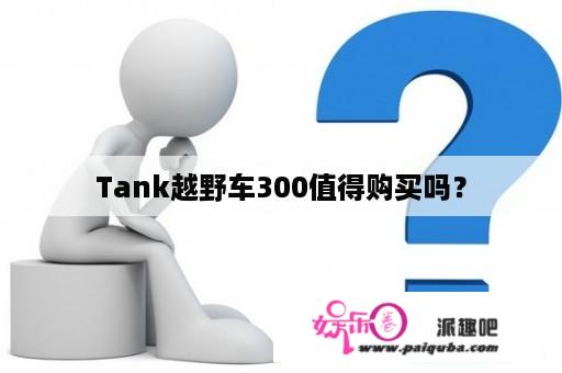 Tank越野车300值得购买吗？