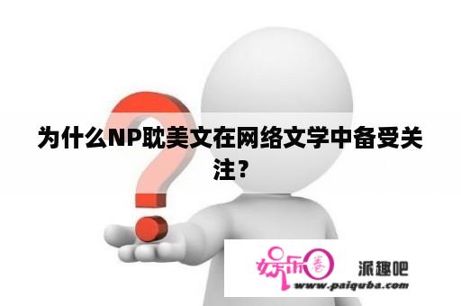 为什么NP耽美文在网络文学中备受关注？