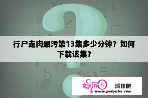 行尸走肉最污第13集多少分钟？如何下载该集？