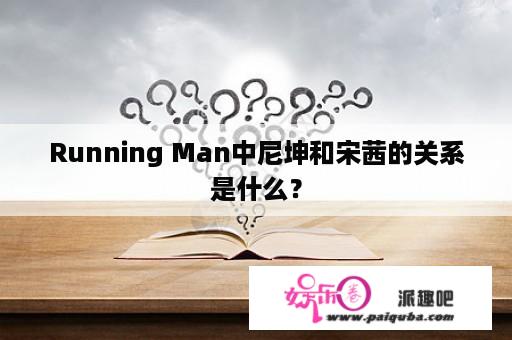 Running Man中尼坤和宋茜的关系是什么？