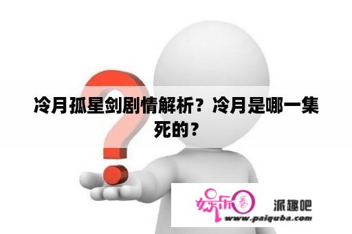 冷月孤星剑剧情解析？冷月是哪一集死的？