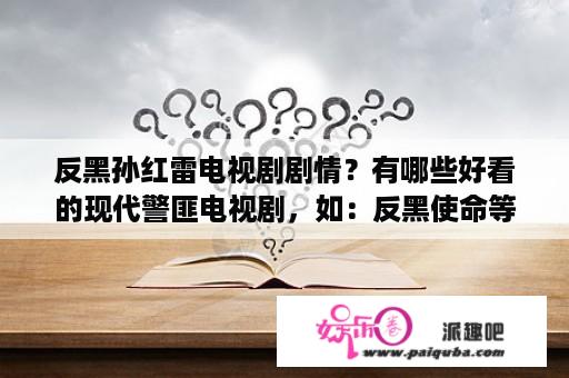 反黑孙红雷电视剧剧情？有哪些好看的现代警匪电视剧，如：反黑使命等？