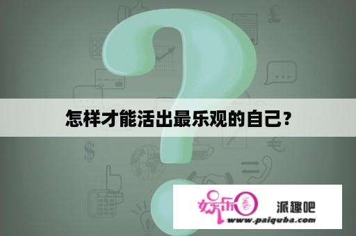 怎样才能活出最乐观的自己？