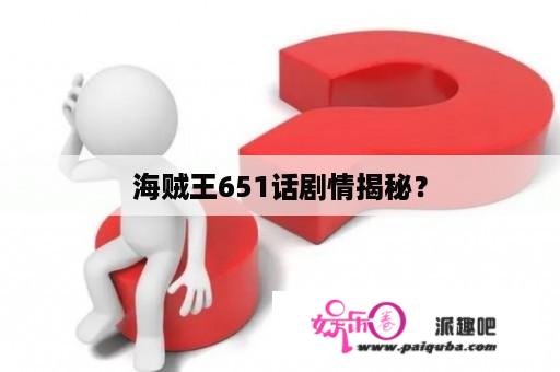 海贼王651话剧情揭秘？