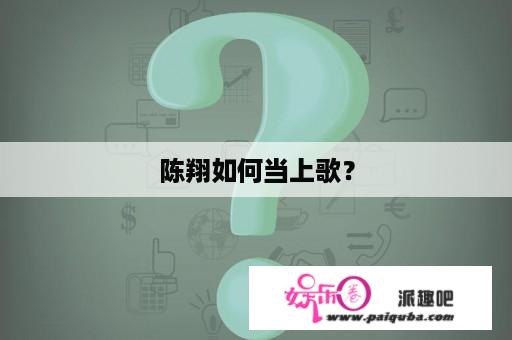 陈翔如何当上歌？