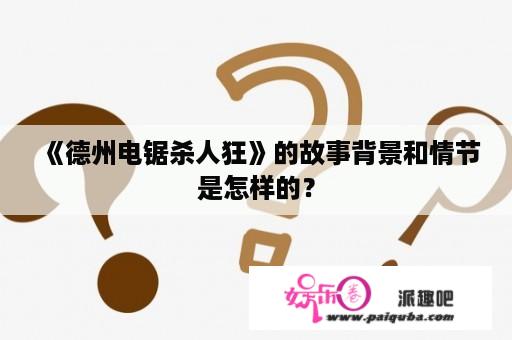 《德州电锯杀人狂》的故事背景和情节是怎样的？