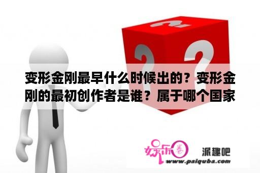 变形金刚最早什么时候出的？变形金刚的最初创作者是谁？属于哪个国家？