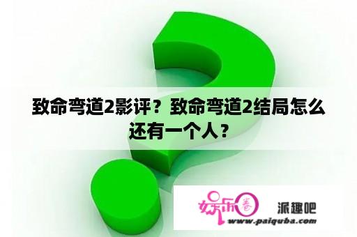 致命弯道2影评？致命弯道2结局怎么还有一个人？