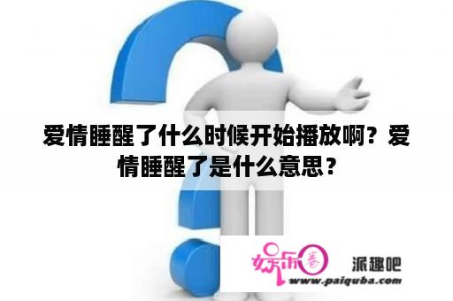 爱情睡醒了什么时候开始播放啊？爱情睡醒了是什么意思？