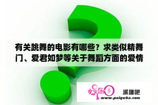 有关跳舞的电影有哪些？求类似精舞门、爱君如梦等关于舞蹈方面的爱情片？