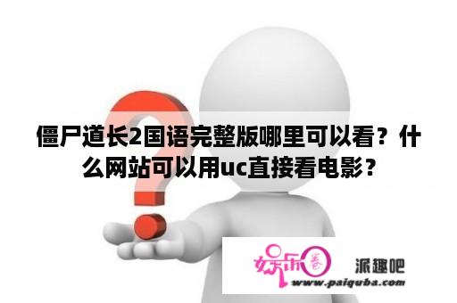 僵尸道长2国语完整版哪里可以看？什么网站可以用uc直接看电影？