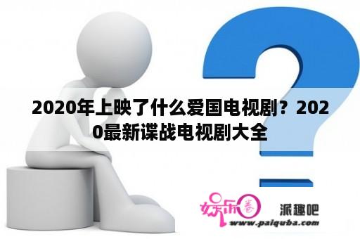 2020年上映了什么爱国电视剧？2020最新谍战电视剧大全