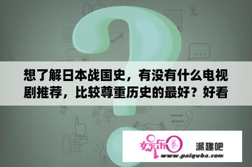 想了解日本战国史，有没有什么电视剧推荐，比较尊重历史的最好？好看的TVB电视剧最好是老点的，不是大家都知道的？