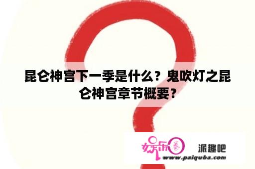 昆仑神宫下一季是什么？鬼吹灯之昆仑神宫章节概要？