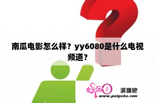 南瓜电影怎么样？yy6080是什么电视频道？