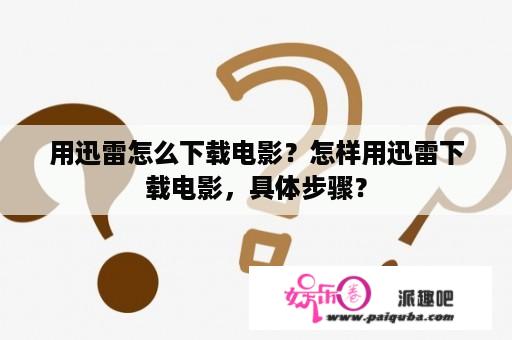 用迅雷怎么下载电影？怎样用迅雷下载电影，具体步骤？