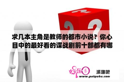 求几本主角是教师的都市小说？你心目中的最好看的谍战剧前十部都有哪些？