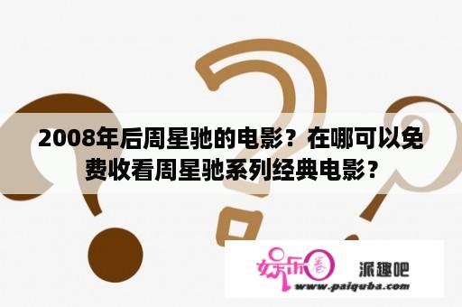 2008年后周星驰的电影？在哪可以免费收看周星驰系列经典电影？