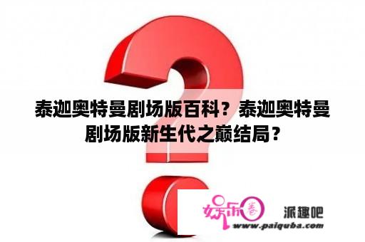 泰迦奥特曼剧场版百科？泰迦奥特曼剧场版新生代之巅结局？