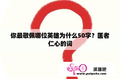 你最敬佩哪位英雄为什么50字？医者仁心的词