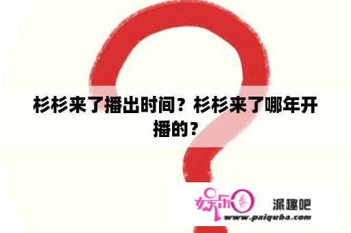 杉杉来了播出时间？杉杉来了哪年开播的？